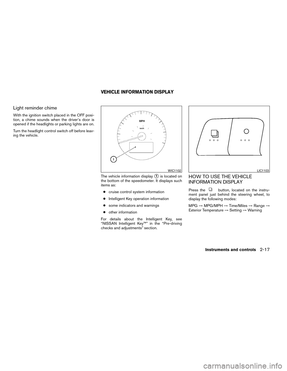 NISSAN ALTIMA COUPE 2009 D32 / 4.G Owners Manual Light reminder chime
With the ignition switch placed in the OFF posi-
tion, a chime sounds when the driver’s door is
opened if the headlights or parking lights are on.
Turn the headlight control swi NISSAN ALTIMA COUPE 2009 D32 / 4.G Owners Manual Light reminder chime
With the ignition switch placed in the OFF posi-
tion, a chime sounds when the driver’s door is
opened if the headlights or parking lights are on.
Turn the headlight control swi