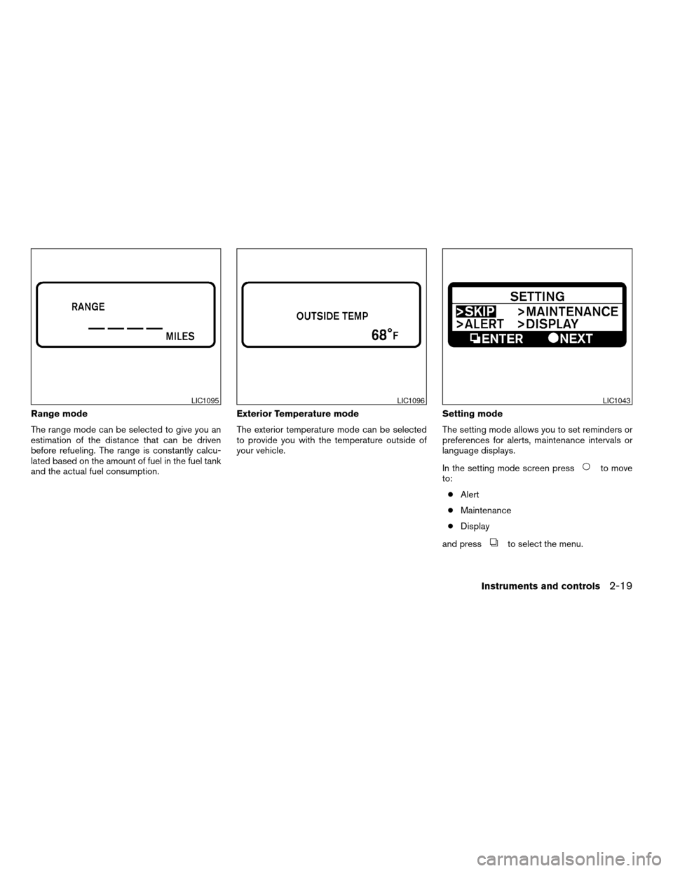 NISSAN ALTIMA COUPE 2009 D32 / 4.G Owners Manual Range mode
The range mode can be selected to give you an
estimation of the distance that can be driven
before refueling. The range is constantly calcu-
lated based on the amount of fuel in the fuel ta NISSAN ALTIMA COUPE 2009 D32 / 4.G Owners Manual Range mode
The range mode can be selected to give you an
estimation of the distance that can be driven
before refueling. The range is constantly calcu-
lated based on the amount of fuel in the fuel ta