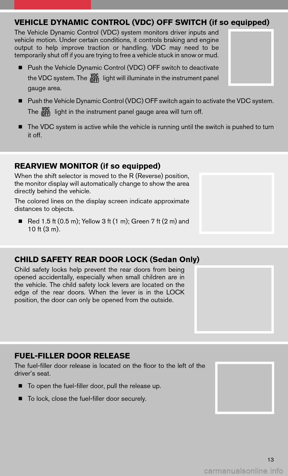 NISSAN ALTIMA COUPE 2009 D32 / 4.G Quick Reference Guide VEHICLE DYNAMIC CONTROL (VDC) OFF SWITCH (if so equipped)
The Vehicle Dynamic Control (VDC) system monitors driver inputs and
vehicle motion. Under certain conditions, it controls braking and engine
o