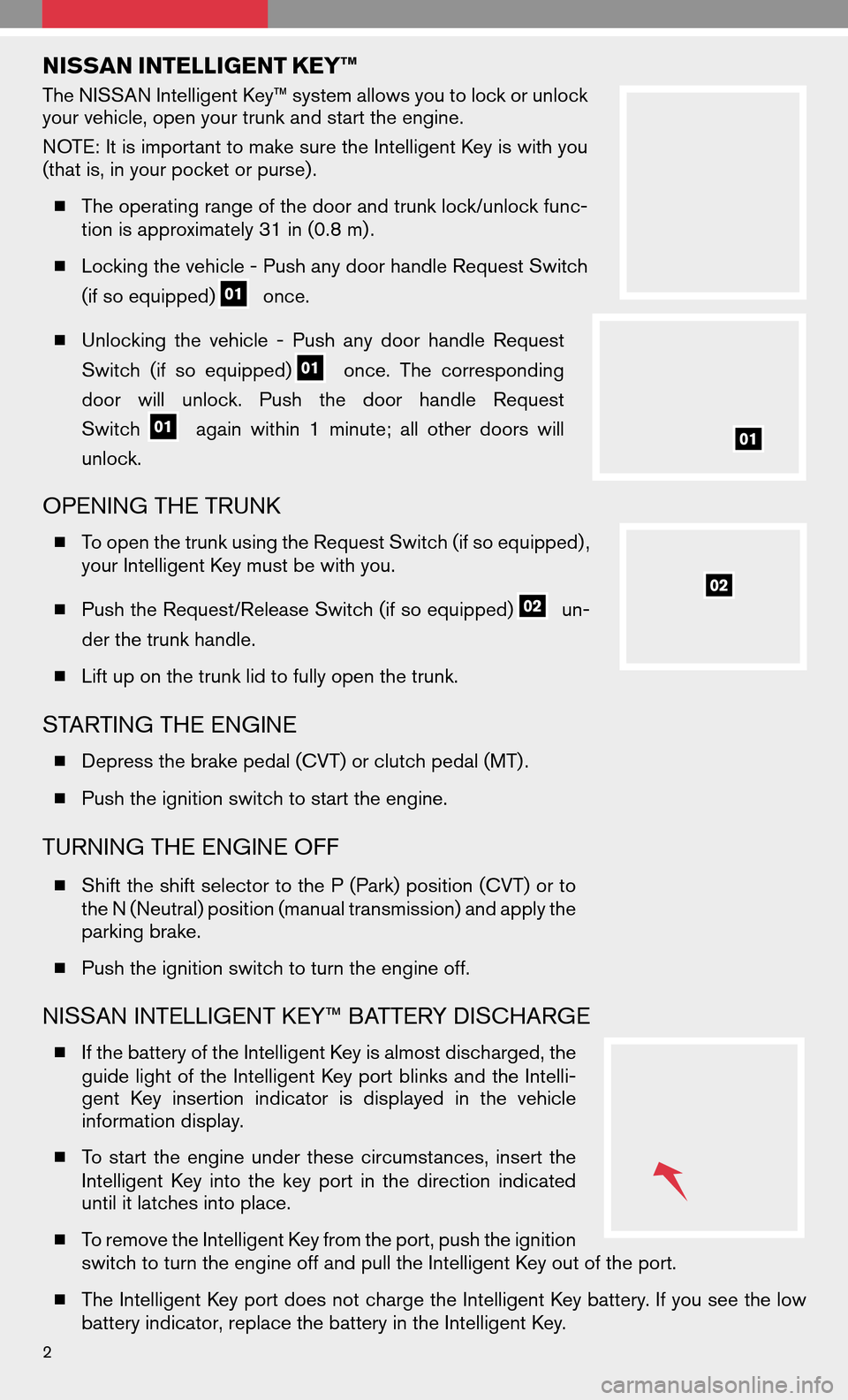 NISSAN ALTIMA COUPE 2009 D32 / 4.G Quick Reference Guide NISSAN INTELLIGENT KEY™
The NISSAN Intelligent Key™ system allows you to lock or unlock
your vehicle, open your trunk and start the engine.
NOTE: It is important to make sure the Intelligent Key i