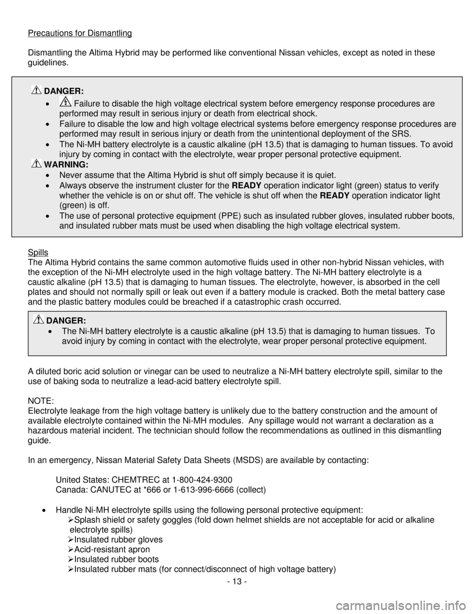 NISSAN ALTIMA HYBRID 2009 L32A / 4.G Dismantling Guide      - 13 - 
Precautions for Dismantling
 
 
Dismantling the Altima Hybrid may be performed like conventional Nissan vehicles, except as noted in these 
guidelines. 
 
Spills
 
The Altima Hybrid conta