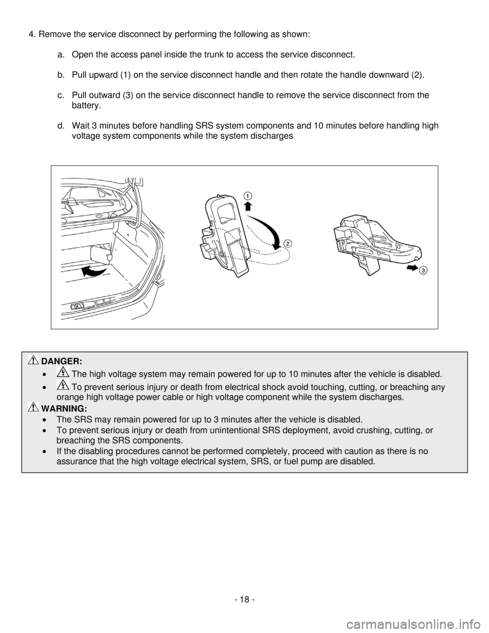 NISSAN ALTIMA HYBRID 2009 L32A / 4.G Dismantling Guide      - 18 - 
 DANGER: 
•  
 The high voltage system may remain powered for up to 10 minutes after the vehicle is disabled. 
•  
 To prevent serious injury or death from electrical shock avoid touc