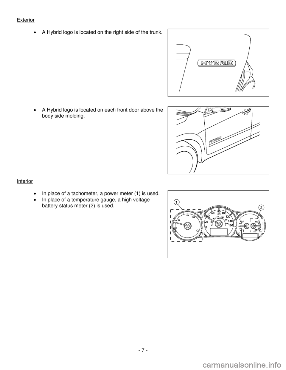 NISSAN ALTIMA HYBRID 2009 L32A / 4.G Dismantling Guide      - 7 - 
Exterior
 
 
•  A Hybrid logo is located on the right side of the trunk. 
 
 
 
 
 
 
 
 
 
 
 
 
•  A Hybrid logo is located on each front door above the 
body side molding. 
 
 
 
 
