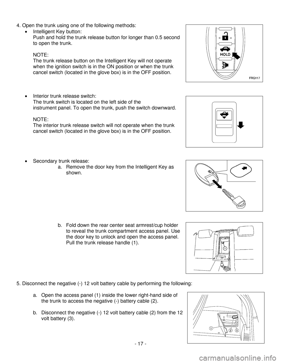NISSAN ALTIMA HYBRID 2009 L32A / 4.G First Responders Guide - 17 -
4. Open the trunk using one of the following methods: • Intelligent Key button:
Push and hold the trunk release button for longer than 0.5 second
to open the trunk.
NOTE:
The trunk NISSAN ALTIMA HYBRID 2009 L32A / 4.G First Responders Guide - 17 -
4. Open the trunk using one of the following methods: • Intelligent Key button:
Push and hold the trunk release button for longer than 0.5 second
to open the trunk.
NOTE:
The trunk