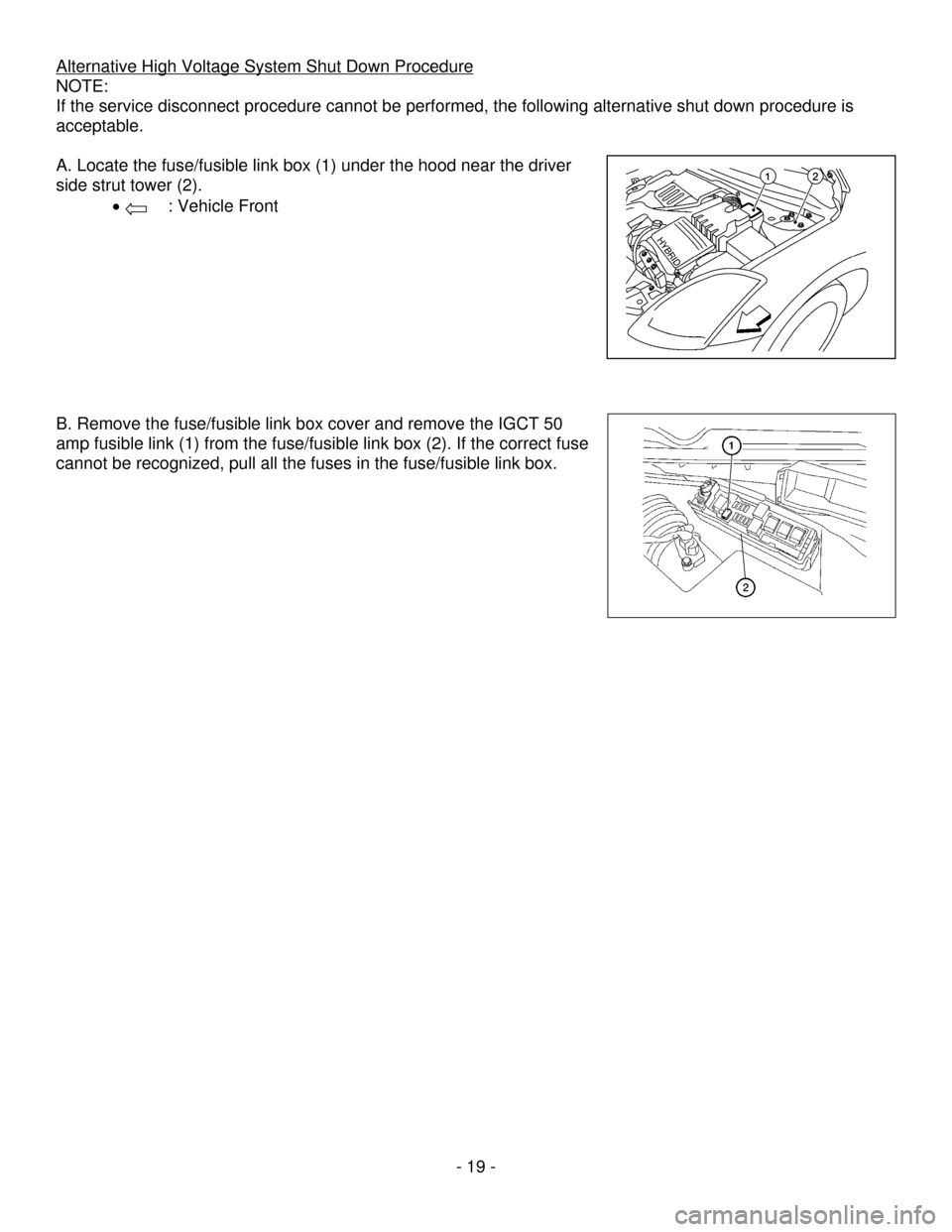 NISSAN ALTIMA HYBRID 2009 L32A / 4.G First Responders Guide - 19 -
Alternative High Voltage System Shut Down Procedure
NOTE:
If the service disconnect procedure cannot be performed, the following alternative shut down procedure is
acceptable.
A. Locate NISSAN ALTIMA HYBRID 2009 L32A / 4.G First Responders Guide - 19 -
Alternative High Voltage System Shut Down Procedure
NOTE:
If the service disconnect procedure cannot be performed, the following alternative shut down procedure is
acceptable.
A. Locate