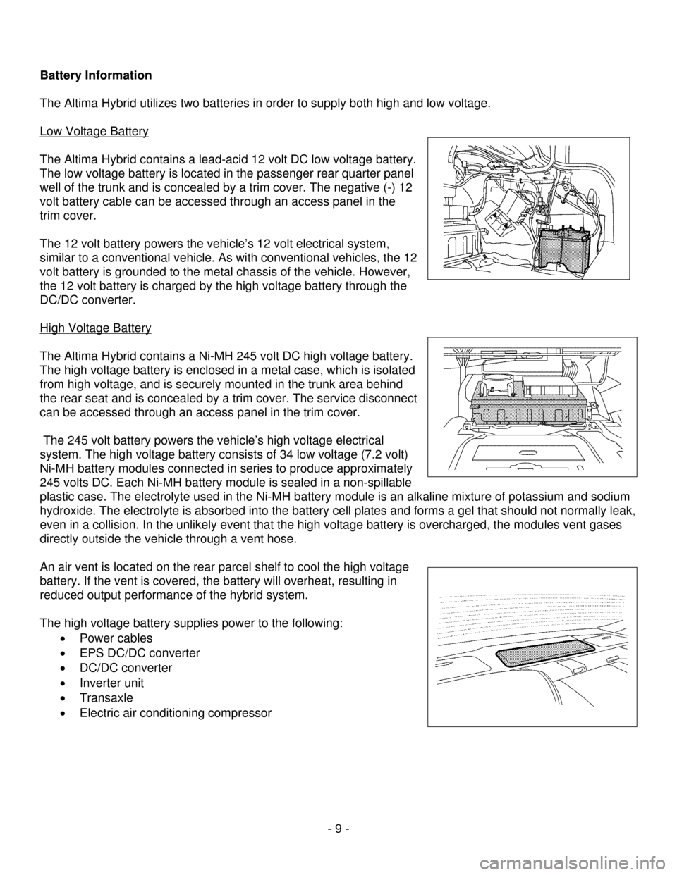 NISSAN ALTIMA HYBRID 2009 L32A / 4.G First Responders Guide - 9 - 
 
 
Battery Information 
 
The Altima Hybrid utilizes two batteries in order to supply both high and low voltage. 
 
Low Voltage Battery
   
The Altima Hybrid contains a lead-acid 12 volt DC lo