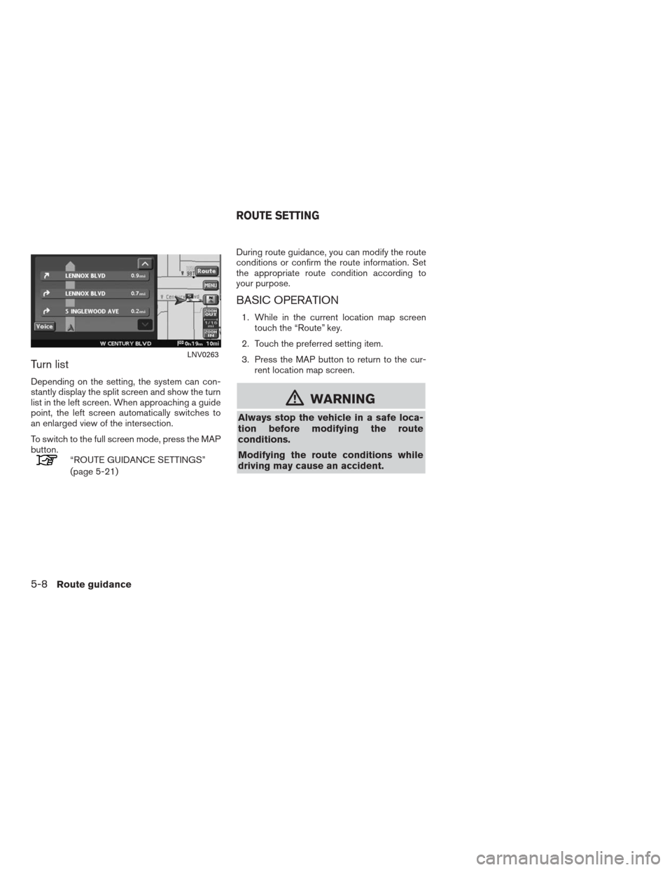 NISSAN ALTIMA HYBRID 2009 L32A / 4.G Navigation Manual Turn list
Depending on the setting, the system can con-
stantly display the split screen and show the turn
list in the left screen. When approaching a guide
point, the left screen automatically switch