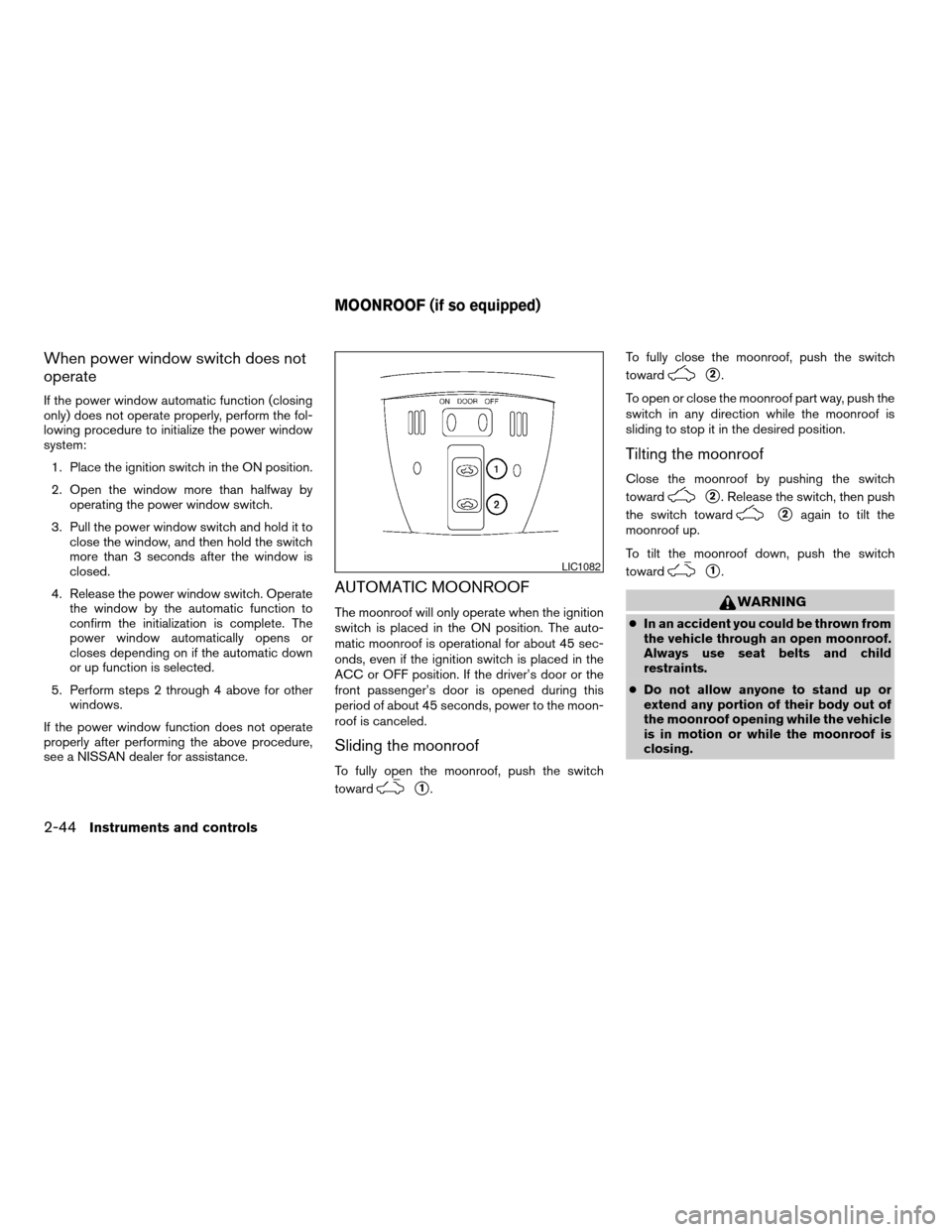 NISSAN ALTIMA HYBRID 2009 L32A / 4.G Owners Manual When power window switch does not
operate
If the power window automatic function (closing
only) does not operate properly, perform the fol-
lowing procedure to initialize the power window
system:
1. P