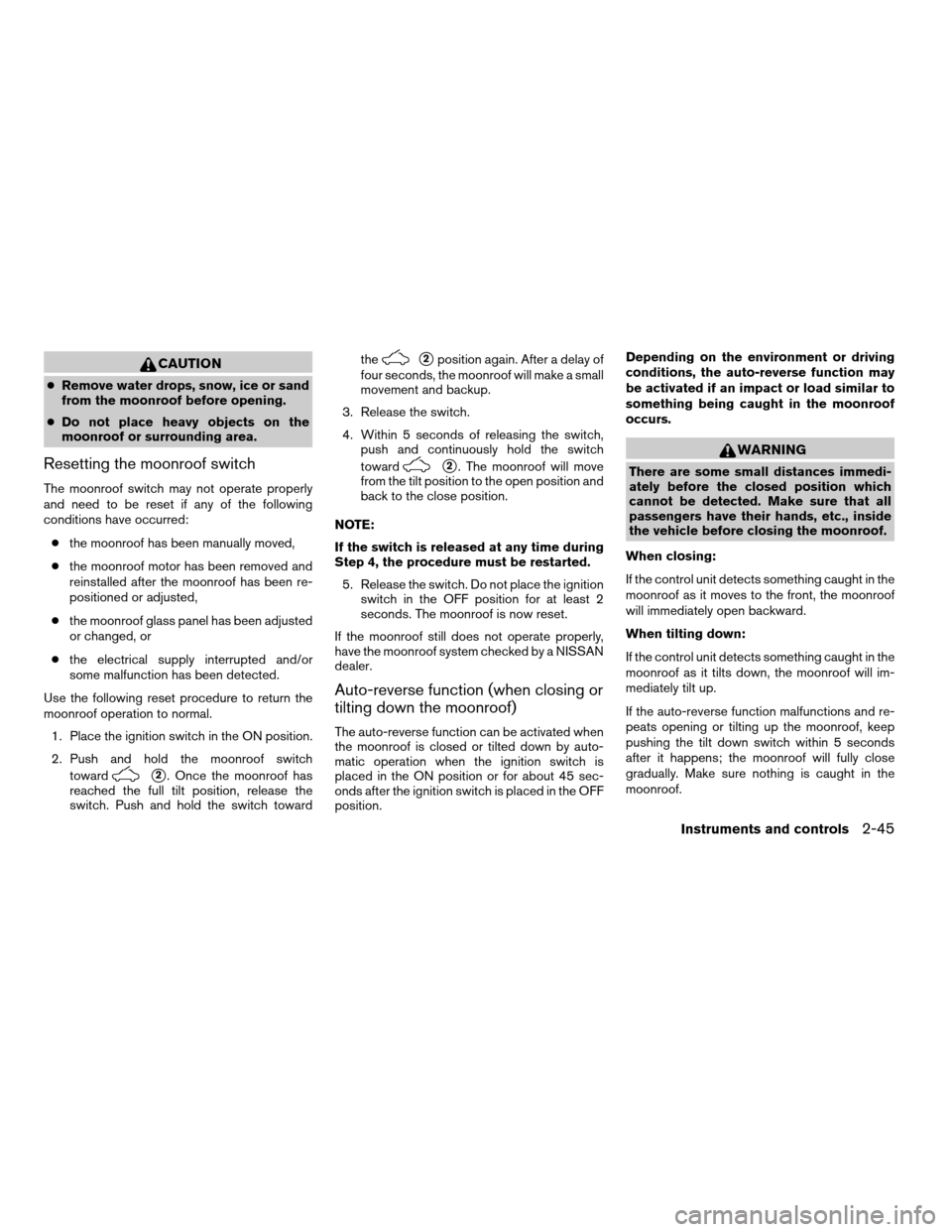 NISSAN ALTIMA HYBRID 2009 L32A / 4.G Owners Manual CAUTION
cRemove water drops, snow, ice or sand
from the moonroof before opening.
cDo not place heavy objects on the
moonroof or surrounding area.
Resetting the moonroof switch
The moonroof switch may 