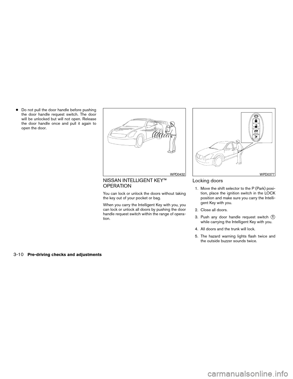 NISSAN ALTIMA HYBRID 2009 L32A / 4.G Owners Manual cDo not pull the door handle before pushing
the door handle request switch. The door
will be unlocked but will not open. Release
the door handle once and pull it again to
open the door.
NISSAN INTELLI NISSAN ALTIMA HYBRID 2009 L32A / 4.G Owners Manual cDo not pull the door handle before pushing
the door handle request switch. The door
will be unlocked but will not open. Release
the door handle once and pull it again to
open the door.
NISSAN INTELLI