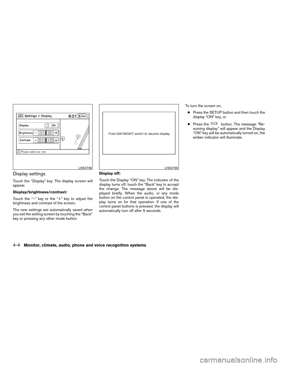 NISSAN ALTIMA HYBRID 2009 L32A / 4.G Owners Manual Display settings
Touch the “Display” key. The display screen will
appear.
Display/brightness/contrast:
Touch the “–” key or the “+” key to adjust the
brightness and contrast of the scree NISSAN ALTIMA HYBRID 2009 L32A / 4.G Owners Manual Display settings
Touch the “Display” key. The display screen will
appear.
Display/brightness/contrast:
Touch the “–” key or the “+” key to adjust the
brightness and contrast of the scree