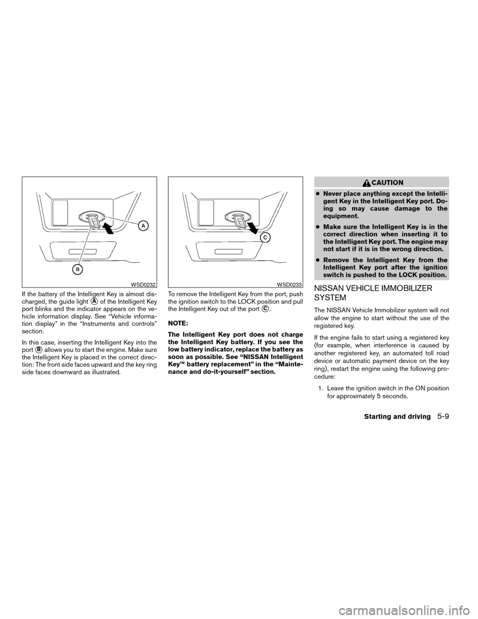 NISSAN ALTIMA HYBRID 2009 L32A / 4.G Owners Manual If the battery of the Intelligent Key is almost dis-
charged, the guide light
sAof the Intelligent Key
port blinks and the indicator appears on the ve-
hicle information display. See “Vehicle inform NISSAN ALTIMA HYBRID 2009 L32A / 4.G Owners Manual If the battery of the Intelligent Key is almost dis-
charged, the guide light
sAof the Intelligent Key
port blinks and the indicator appears on the ve-
hicle information display. See “Vehicle inform