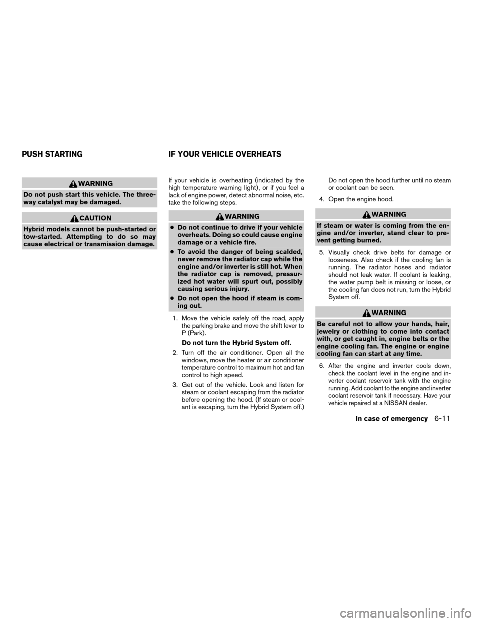 NISSAN ALTIMA HYBRID 2009 L32A / 4.G Service Manual WARNING
Do not push start this vehicle. The three-
way catalyst may be damaged.
CAUTION
Hybrid models cannot be push-started or
tow-started. Attempting to do so may
cause electrical or transmission da