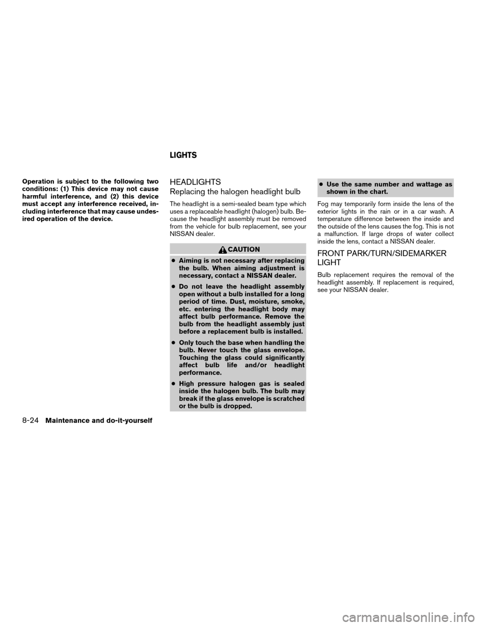 NISSAN ALTIMA HYBRID 2009 L32A / 4.G Owners Manual Operation is subject to the following two
conditions: (1) This device may not cause
harmful interference, and (2) this device
must accept any interference received, in-
cluding interference that may c