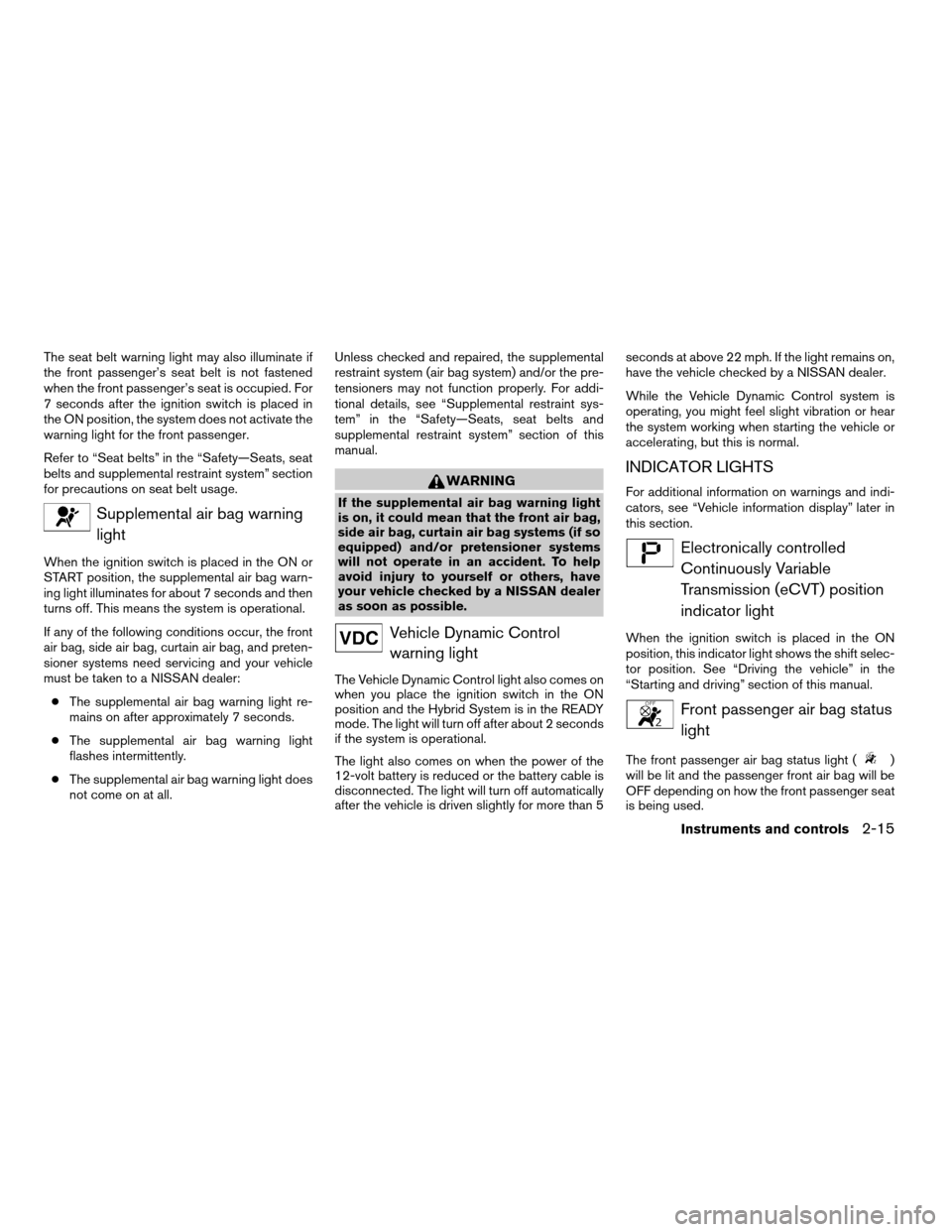 NISSAN ALTIMA HYBRID 2009 L32A / 4.G Service Manual The seat belt warning light may also illuminate if
the front passenger’s seat belt is not fastened
when the front passenger’s seat is occupied. For
7 seconds after the ignition switch is placed in