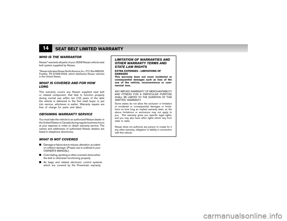 NISSAN ALTIMA COUPE 2009 D32 / 4.G Warranty Booklet 14
SEAT BELT LIMITED WARRANTY
WHO IS THE WARRANTORNissan* warrants all parts of your 2009 Nissan vehicle seat
belt system supplied by Nissan.*Nissan indicates Nissan North America, Inc., P.O. Box 68 NISSAN ALTIMA COUPE 2009 D32 / 4.G Warranty Booklet 14
SEAT BELT LIMITED WARRANTY
WHO IS THE WARRANTORNissan* warrants all parts of your 2009 Nissan vehicle seat
belt system supplied by Nissan.*Nissan indicates Nissan North America, Inc., P.O. Box 68
