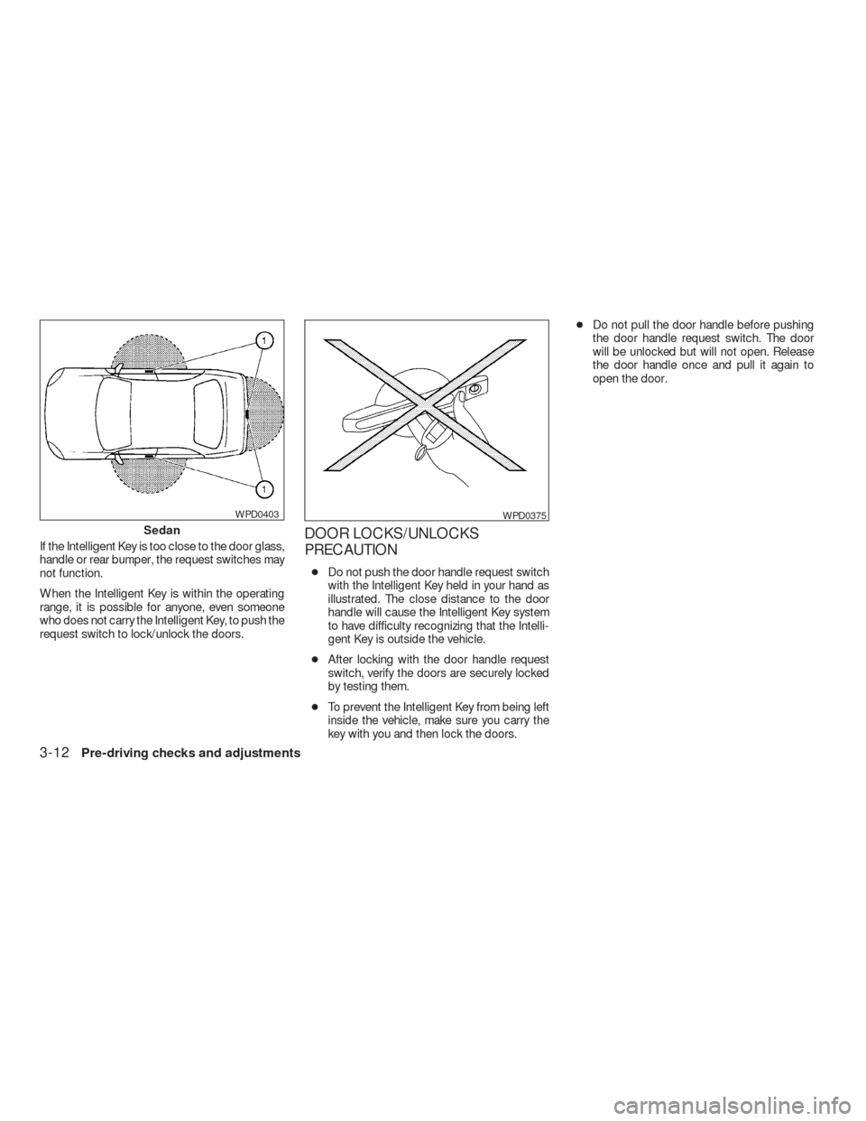 NISSAN VERSA HATCHBACK 2009 1.G Owners Manual If the Intelligent Key is too close to the door glass,
handle or rear bumper, the request switches may
not function.
When the Intelligent Key is within the operating
range, it is possible for anyone, 