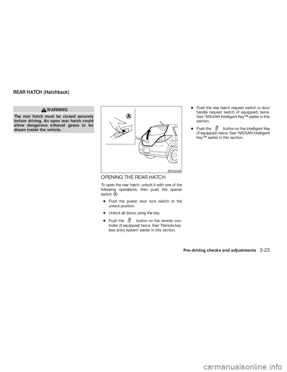 NISSAN VERSA HATCHBACK 2009 1.G Manual PDF WARNING
The rear hatch must be closed securely
before driving. An open rear hatch could
allow dangerous exhaust gases to be
drawn inside the vehicle.
OPENING THE REAR HATCH
To open the rear hatch, unl