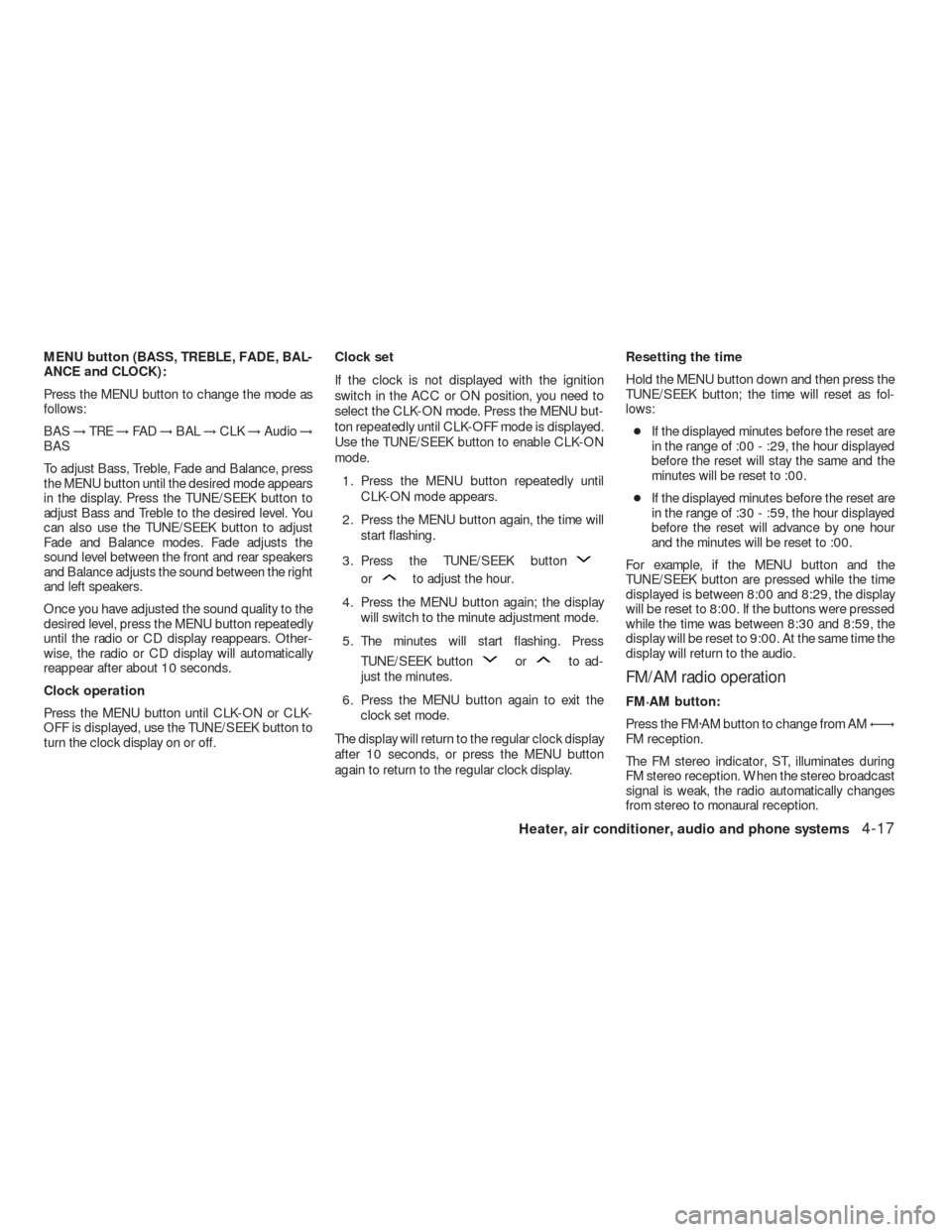 NISSAN VERSA HATCHBACK 2009 1.G Owners Manual MENU button (BASS, TREBLE, FADE, BAL-
ANCE and CLOCK):
Press the MENU button to change the mode as
follows:
BAS→TRE→FAD→BAL→CLK→Audio→
BAS
To adjust Bass, Treble, Fade and Balance, press
t