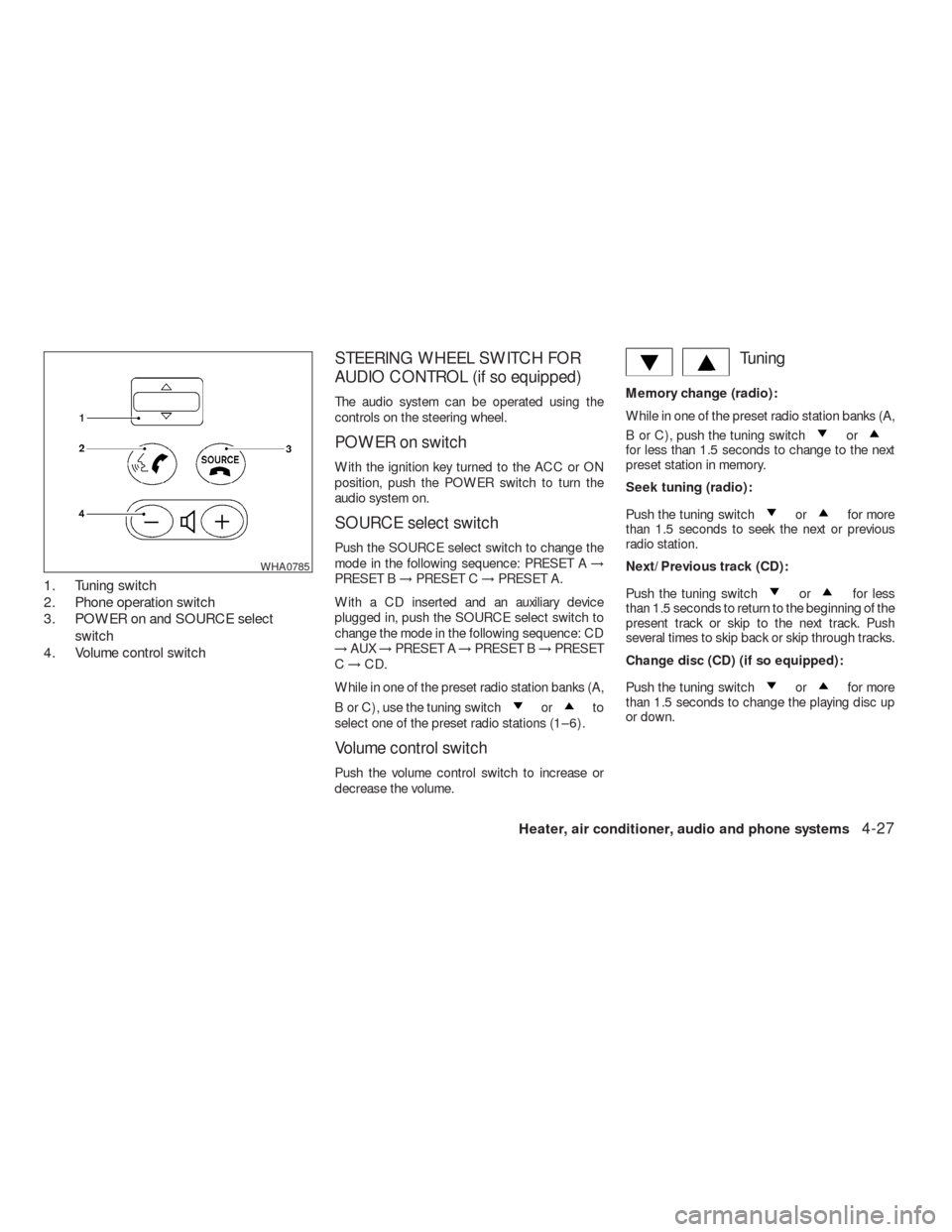 NISSAN VERSA HATCHBACK 2009 1.G Owners Guide 1. Tuning switch
2. Phone operation switch
3. POWER on and SOURCE select
switch
4. Volume control switch
STEERING WHEEL SWITCH FOR
AUDIO CONTROL (if so equipped)
The audio system can be operated using