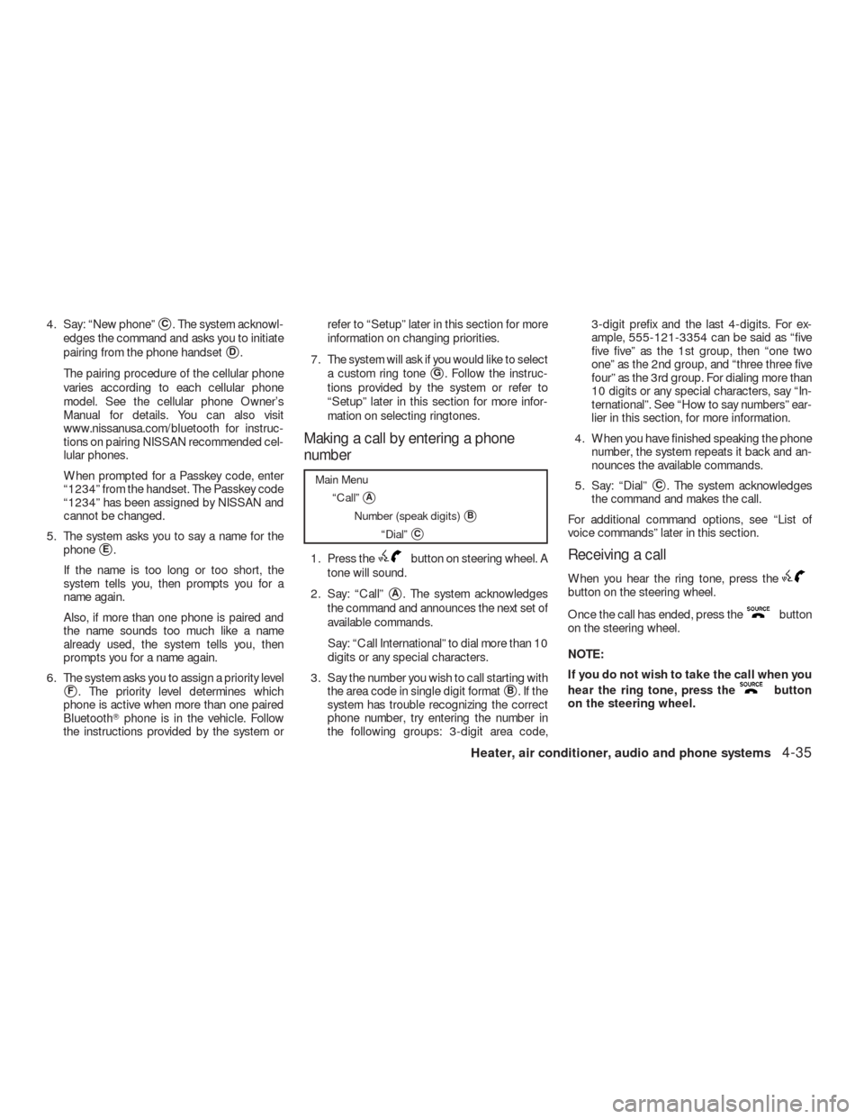 NISSAN VERSA HATCHBACK 2009 1.G Owners Manual 4. Say: “New phone”C. The system acknowl-
edges the command and asks you to initiate
pairing from the phone handset
D.
The pairing procedure of the cellular phone
varies according to each cellul