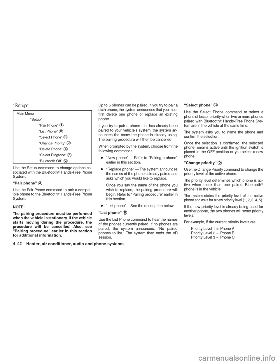 NISSAN VERSA HATCHBACK 2009 1.G Owners Manual “Setup”
Main Menu
“Setup”
“Pair Phone”
A
“List Phone”B
“Select Phone”C
“Change Priority”D
“Delete Phone”E
“Select Ringtone”F
“Bluetooth Off”G
Use the Setup c