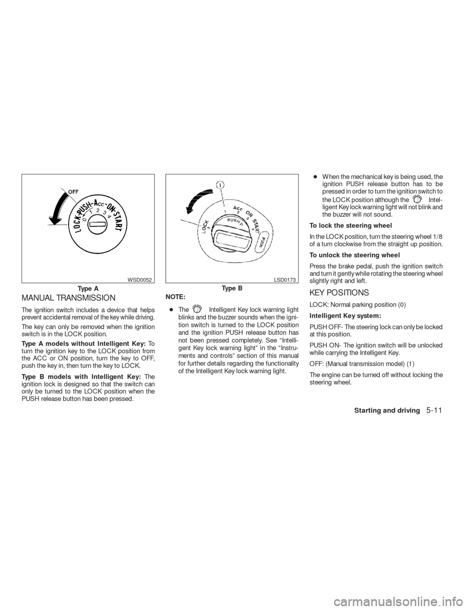 NISSAN VERSA HATCHBACK 2009 1.G Owners Manual MANUAL TRANSMISSION
The ignition switch includes a device that helps
prevent accidental removal of the key while driving.
The key can only be removed when the ignition
switch is in the LOCK position.
