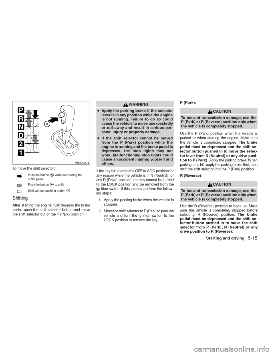 NISSAN VERSA HATCHBACK 2009 1.G Owners Manual To move the shift selector:
Push the buttonAwhile depressing the
brake pedal
Push the buttonAto shift
Shift without pushing buttonA
Shifting
After starting the engine, fully depress the brake
pedal
