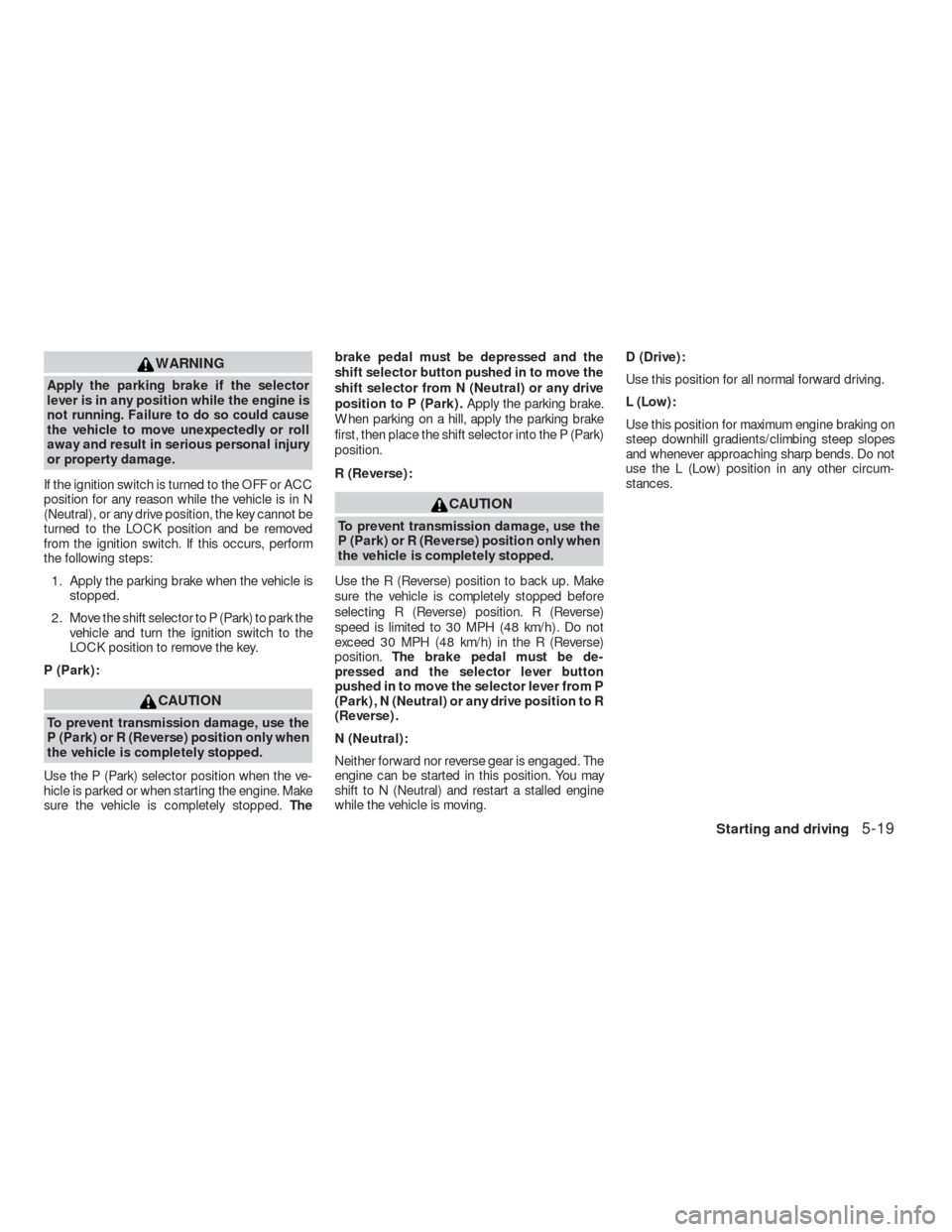 NISSAN VERSA HATCHBACK 2009 1.G Owners Manual WARNING
Apply the parking brake if the selector
lever is in any position while the engine is
not running. Failure to do so could cause
the vehicle to move unexpectedly or roll
away and result in serio