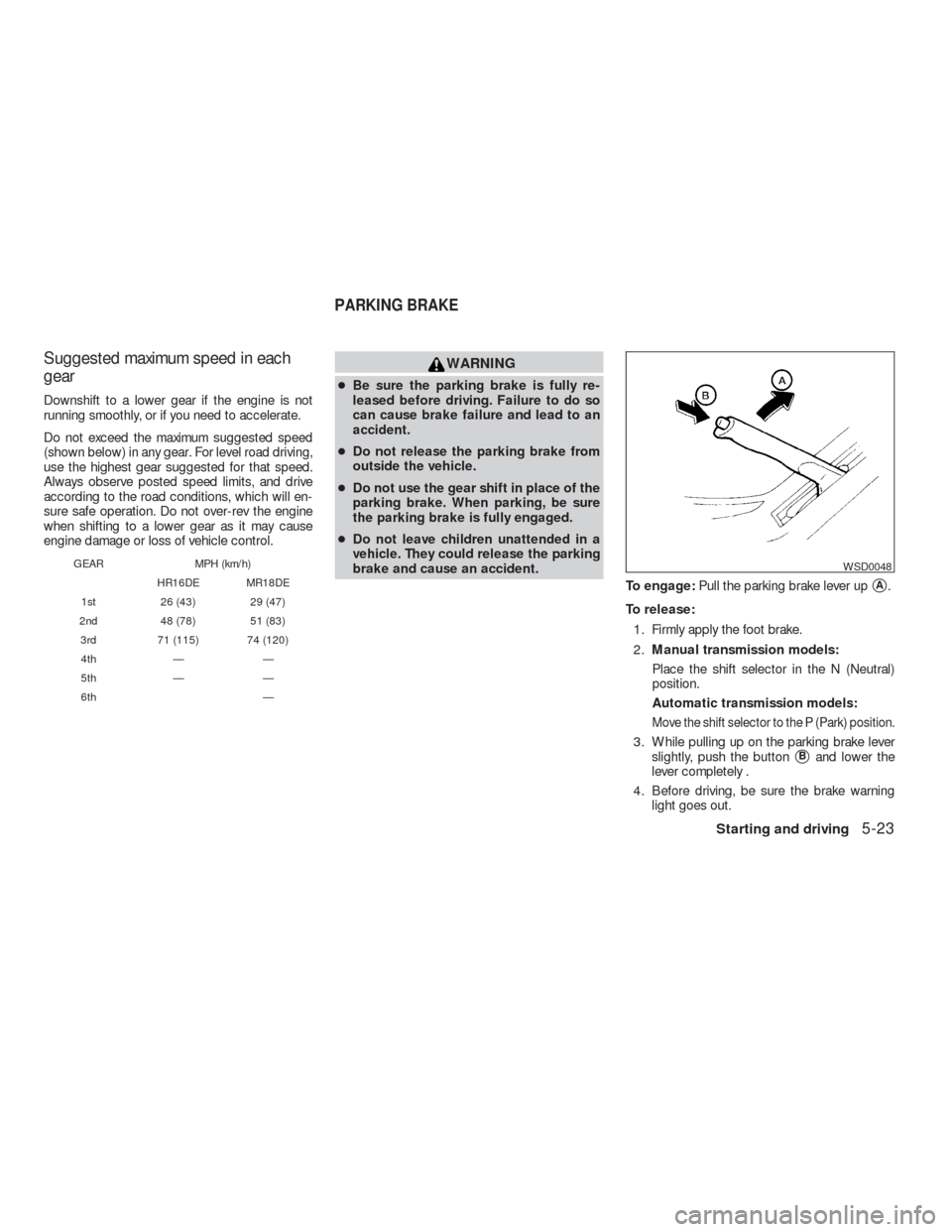 NISSAN VERSA HATCHBACK 2009 1.G Owners Manual Suggested maximum speed in each
gear
Downshift to a lower gear if the engine is not
running smoothly, or if you need to accelerate.
Do not exceed the maximum suggested speed
(shown below) in any gear.