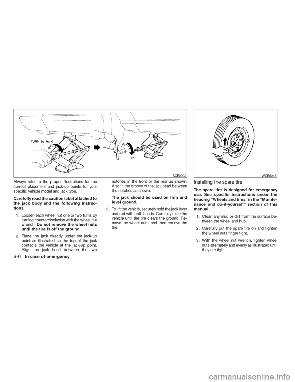 NISSAN VERSA HATCHBACK 2009 1.G Owners Manual Always refer to the proper illustrations for the
correct placement and jack-up points for your
specific vehicle model and jack type.
Carefully read the caution label attached to
the jack body and the 