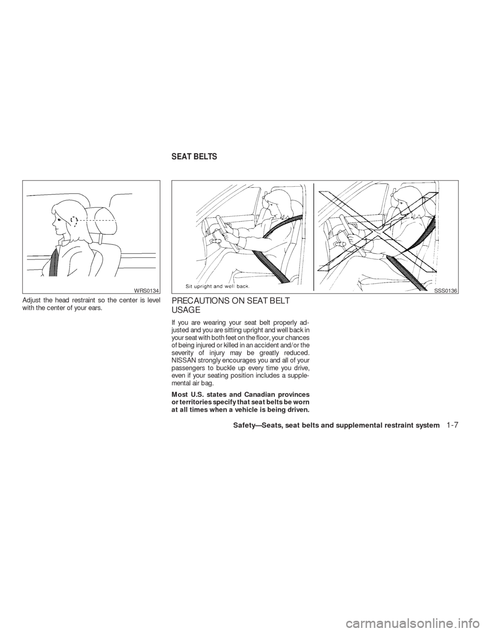 NISSAN VERSA HATCHBACK 2009 1.G Owners Manual Adjust the head restraint so the center is level
with the center of your ears.PRECAUTIONS ON SEAT BELT
USAGE
If you are wearing your seat belt properly ad-
justed and you are sitting upright and well 