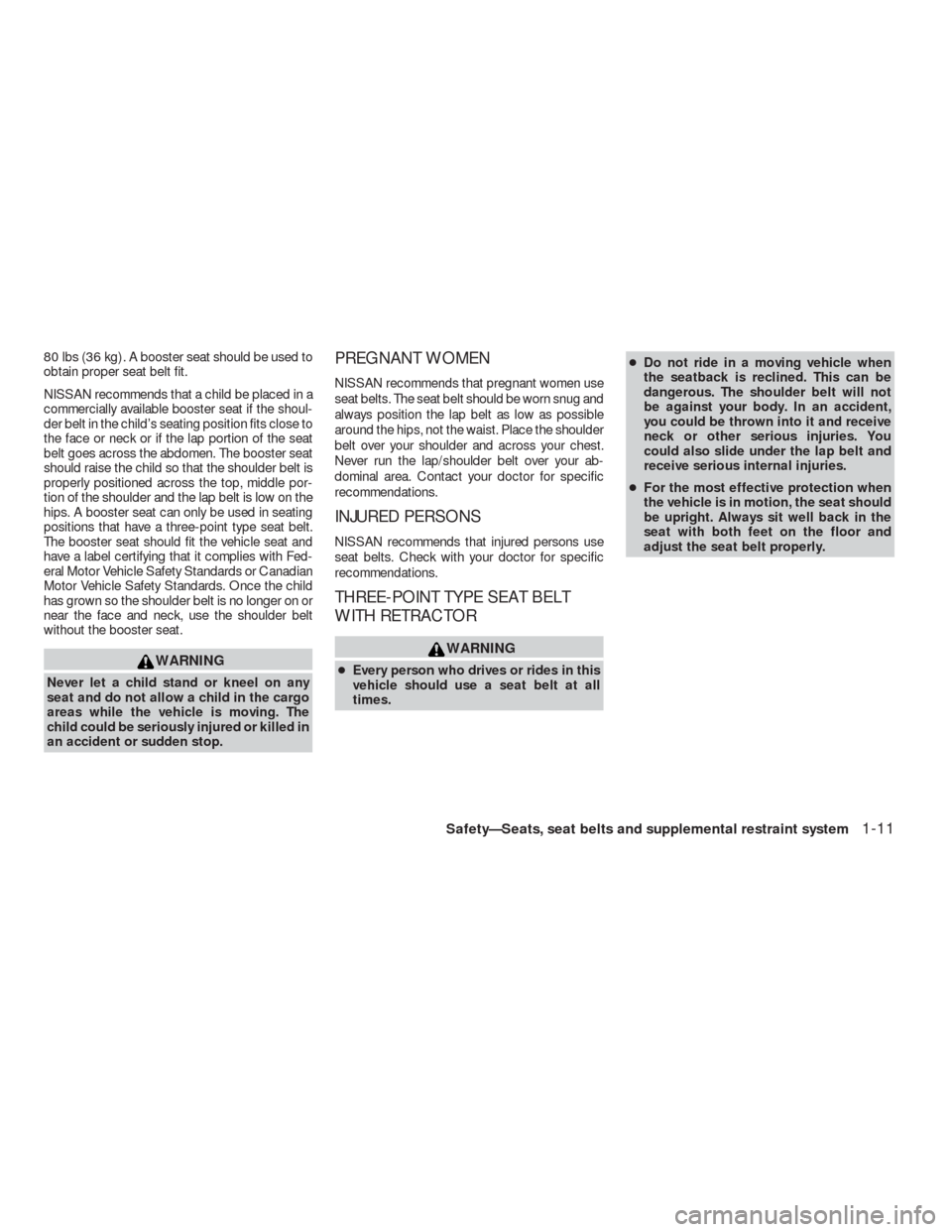 NISSAN VERSA HATCHBACK 2009 1.G User Guide 80 lbs (36 kg) . A booster seat should be used to
obtain proper seat belt fit.
NISSAN recommends that a child be placed in a
commercially available booster seat if the shoul-
der belt in the child’s