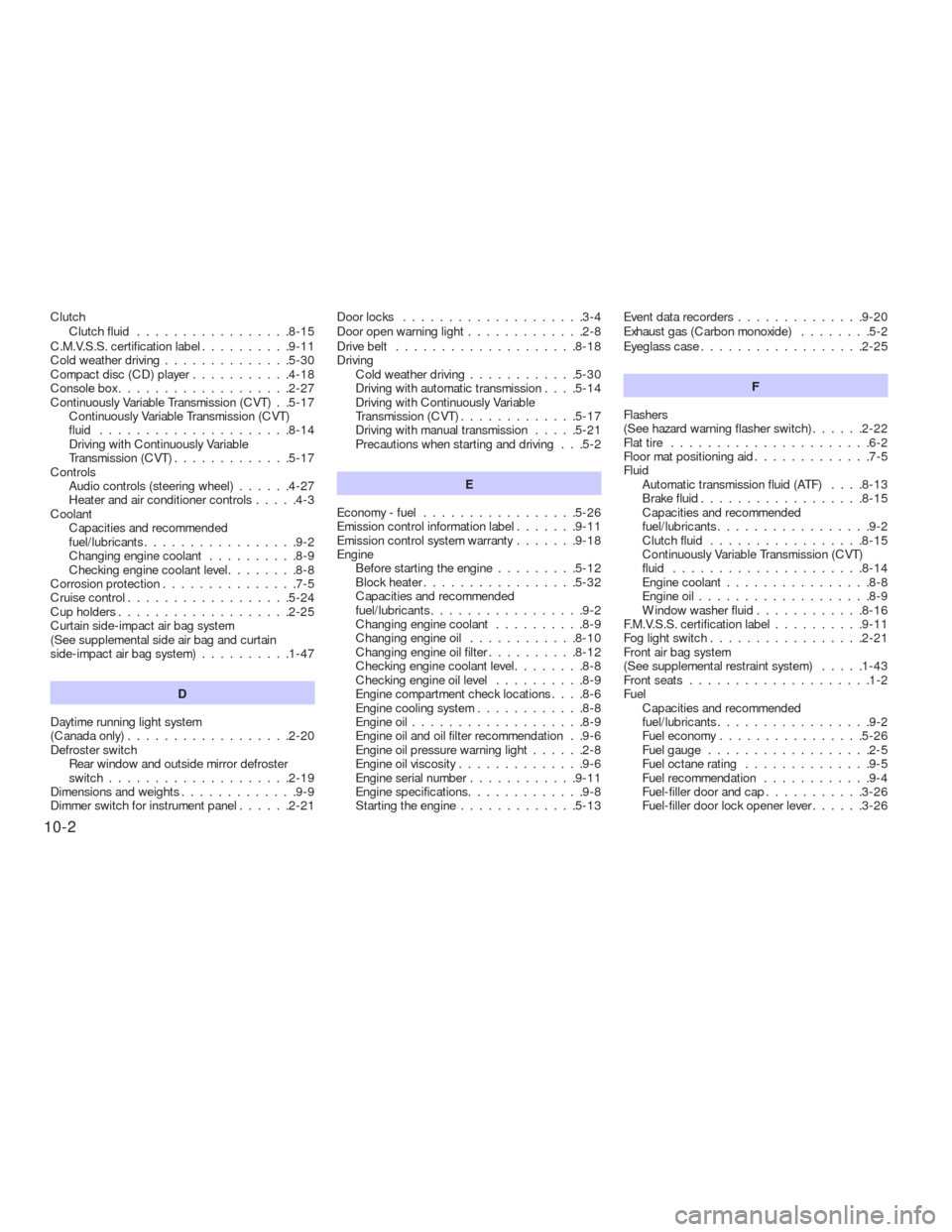 NISSAN VERSA HATCHBACK 2009 1.G Service Manual Clutch
Clutchfluid .................8-15
C.M.V.S.S. certification label..........9-11
Cold weather driving..............5-30
Compact disc (CD) player...........4-18
Console box...................2-27
