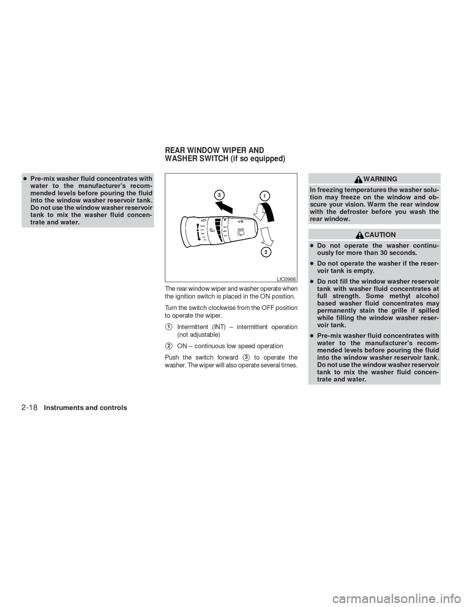 NISSAN VERSA HATCHBACK 2009 1.G Service Manual ●Pre-mix washer fluid concentrates with
water to the manufacturer’s recom-
mended levels before pouring the fluid
into the window washer reservoir tank.
Do not use the window washer reservoir
tank