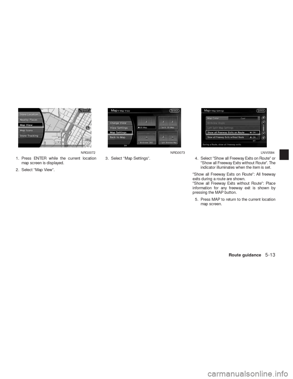 NISSAN ALTIMA COUPE 2010 D32 / 4.G Navigation Manual 1. Press ENTER while the current location
map screen is displayed.
2. Select “Map View”.3. Select “Map Settings”. 4. SelectShow all Freeway Exits on Routeor
Show all Freeway Exits without R