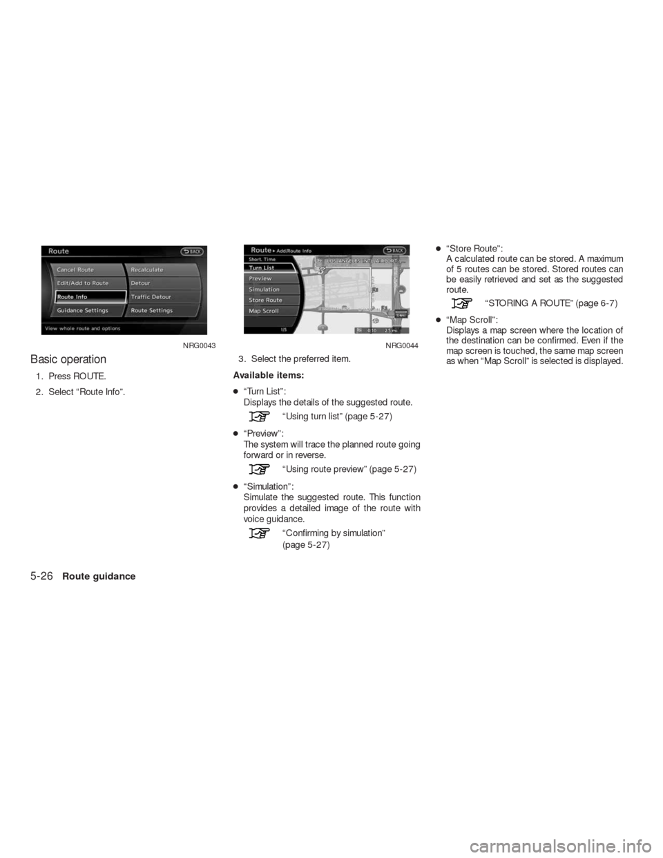 NISSAN ALTIMA COUPE 2010 D32 / 4.G Navigation Manual Basic operation
1. Press ROUTE.
2. Select “Route Info”.3. Select the preferred item.
Available items:
●“Turn List”:
Displays the details of the suggested route.
“Using turn list” (page 5 NISSAN ALTIMA COUPE 2010 D32 / 4.G Navigation Manual Basic operation
1. Press ROUTE.
2. Select “Route Info”.3. Select the preferred item.
Available items:
●“Turn List”:
Displays the details of the suggested route.
“Using turn list” (page 5