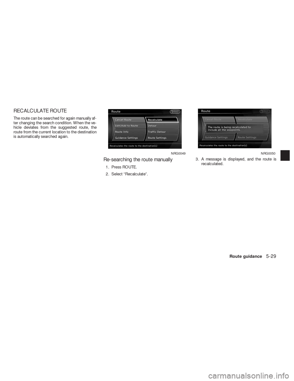 NISSAN ALTIMA COUPE 2010 D32 / 4.G Navigation Manual RECALCULATE ROUTE
The route can be searched for again manually af-
ter changing the search condition. When the ve-
hicle deviates from the suggested route, the
route from the current location to the d