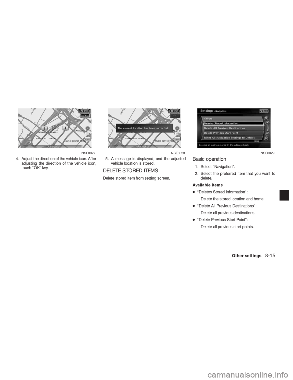 NISSAN ALTIMA COUPE 2010 D32 / 4.G Navigation Manual 4. Adjust the direction of the vehicle icon. After
adjusting the direction of the vehicle icon,
touch “OK” key.5. A message is displayed, and the adjusted
vehicle location is stored.
DELETE STORED