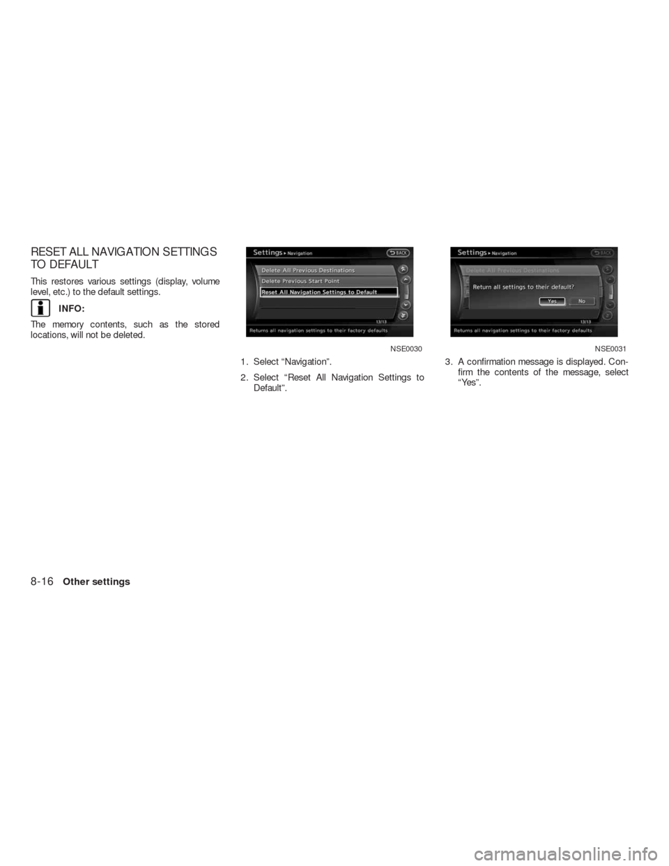 NISSAN ALTIMA COUPE 2010 D32 / 4.G Navigation Manual RESET ALL NAVIGATION SETTINGS
TO DEFAULT
This restores various settings (display, volume
level, etc.) to the default settings.
INFO:
The memory contents, such as the stored
locations, will not be dele