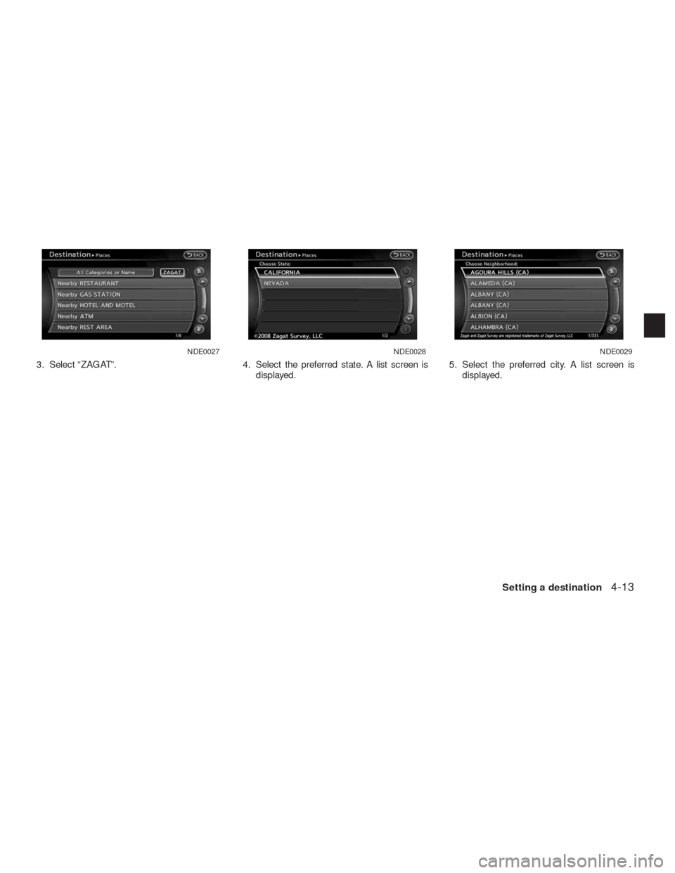 NISSAN ALTIMA COUPE 2010 D32 / 4.G Navigation Manual 3. Select “ZAGAT”. 4. Select the preferred state. A list screen is
displayed.5. Select the preferred city. A list screen is
displayed.
NDE0027NDE0028NDE0029
Setting a destination4-13 NISSAN ALTIMA COUPE 2010 D32 / 4.G Navigation Manual 3. Select “ZAGAT”. 4. Select the preferred state. A list screen is
displayed.5. Select the preferred city. A list screen is
displayed.
NDE0027NDE0028NDE0029
Setting a destination4-13