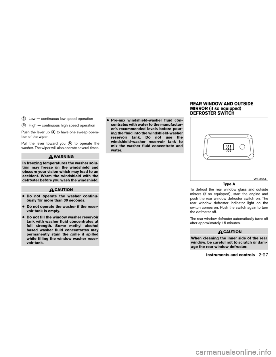 NISSAN ALTIMA COUPE 2010 D32 / 4.G Owners Manual 2Low — continuous low speed operation
3High — continuous high speed operation
Push the lever up
4to have one sweep opera-
tion of the wiper.
Pull the lever toward you
5to operate the
washer. T