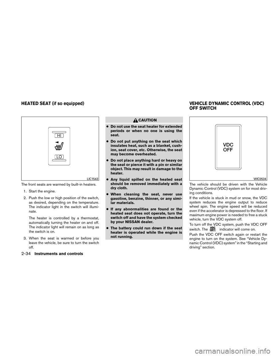 NISSAN ALTIMA COUPE 2010 D32 / 4.G Owners Manual The front seats are warmed by built-in heaters.1. Start the engine.
2. Push the low or high position of the switch, as desired, depending on the temperature.
The indicator light in the switch will ill