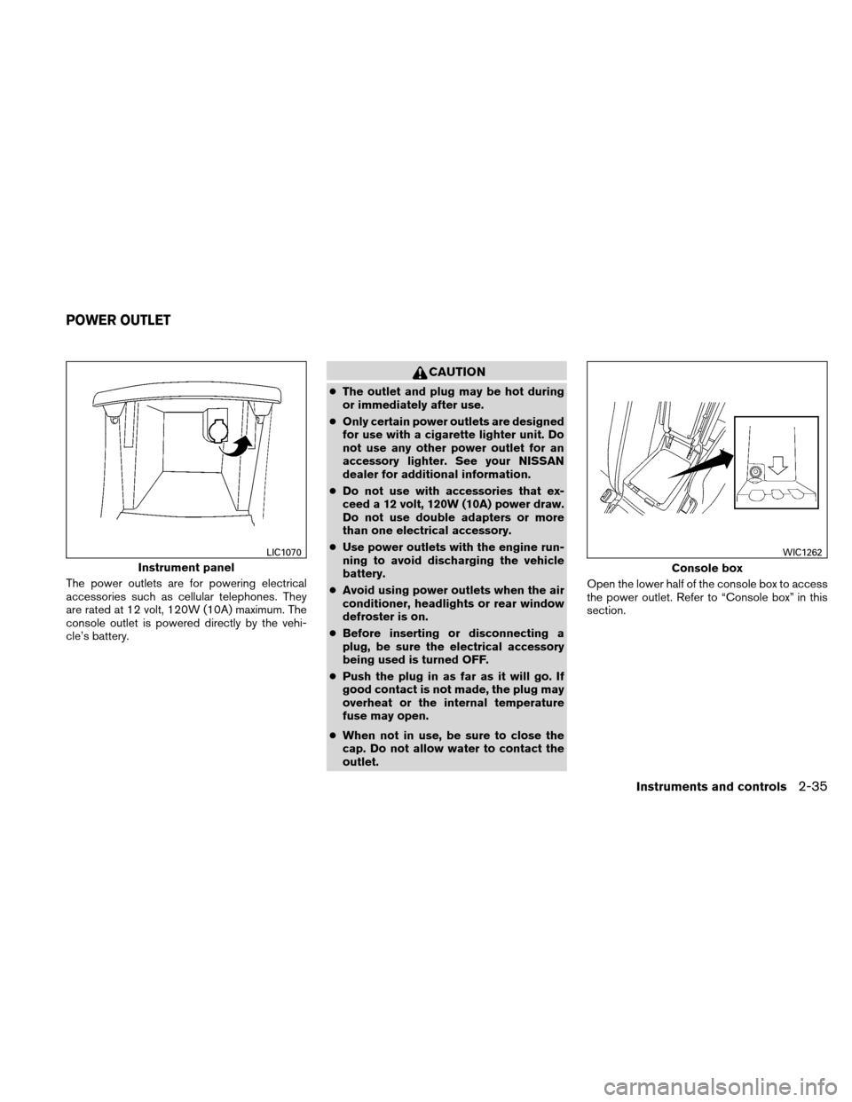 NISSAN ALTIMA COUPE 2010 D32 / 4.G User Guide The power outlets are for powering electrical
accessories such as cellular telephones. They
are rated at 12 volt, 120W (10A) maximum. The
console outlet is powered directly by the vehi-
cle’s batter