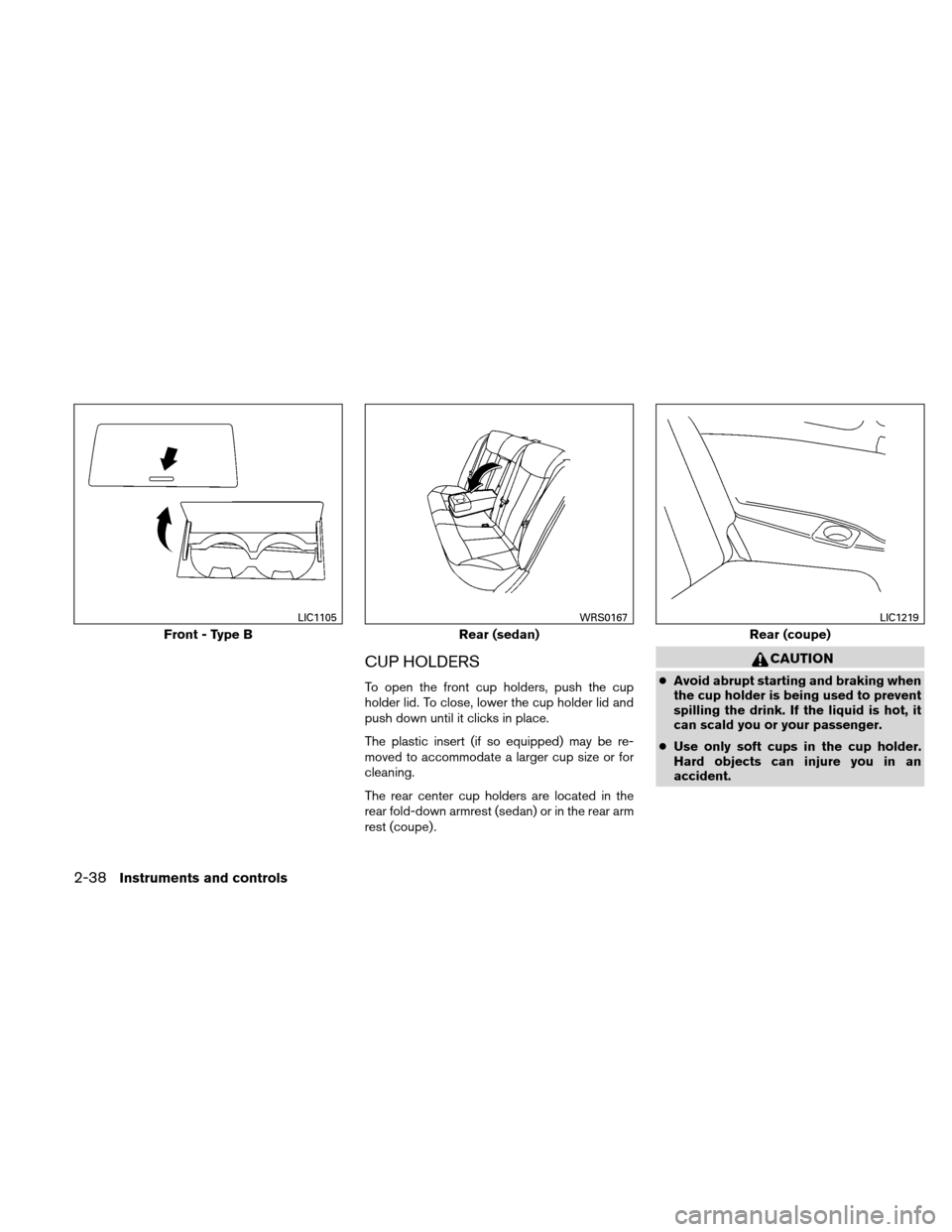 NISSAN ALTIMA COUPE 2010 D32 / 4.G Owners Manual CUP HOLDERS
To open the front cup holders, push the cup
holder lid. To close, lower the cup holder lid and
push down until it clicks in place.
The plastic insert (if so equipped) may be re-
moved to a NISSAN ALTIMA COUPE 2010 D32 / 4.G Owners Manual CUP HOLDERS
To open the front cup holders, push the cup
holder lid. To close, lower the cup holder lid and
push down until it clicks in place.
The plastic insert (if so equipped) may be re-
moved to a