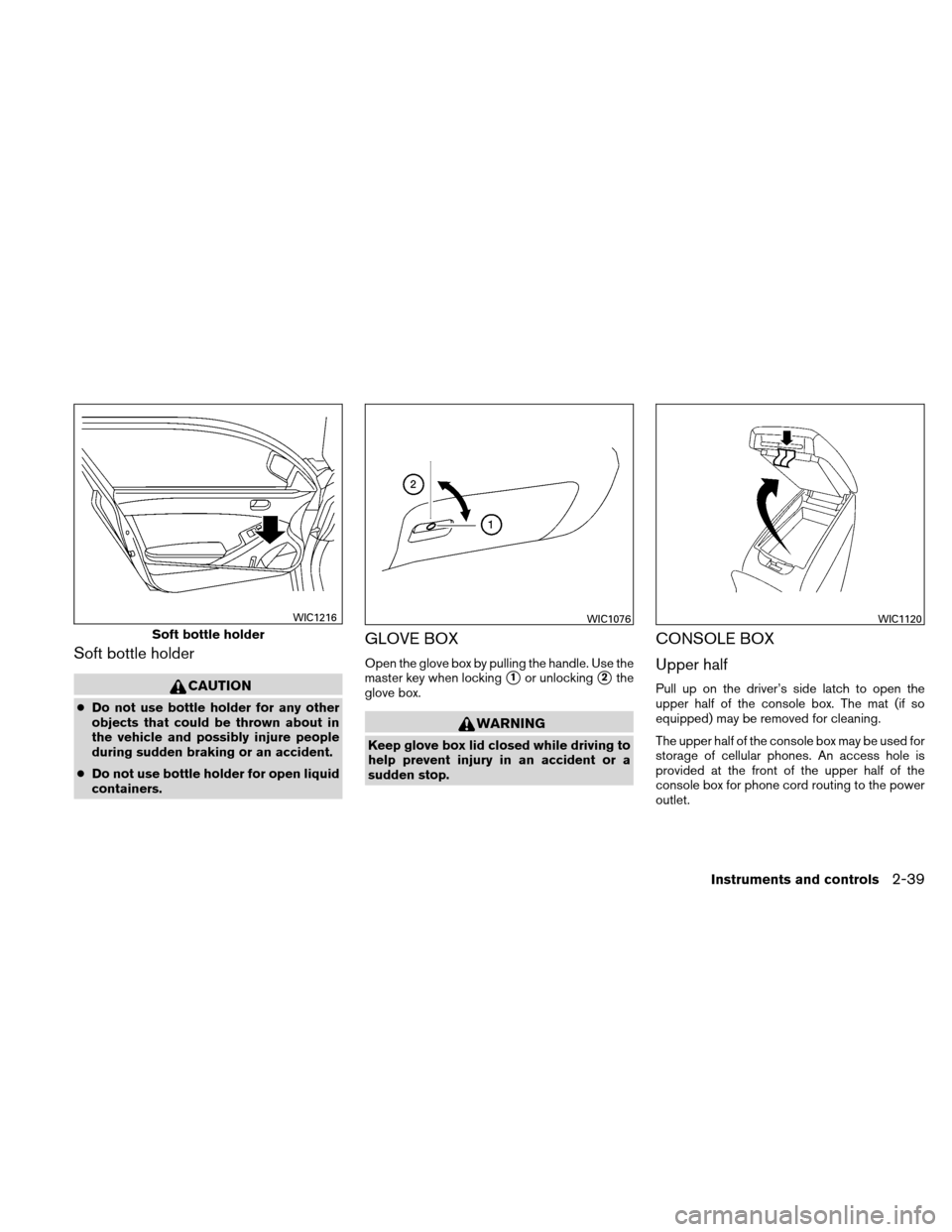 NISSAN ALTIMA COUPE 2010 D32 / 4.G Owners Manual Soft bottle holder
CAUTION
●Do not use bottle holder for any other
objects that could be thrown about in
the vehicle and possibly injure people
during sudden braking or an accident.
● Do not use b