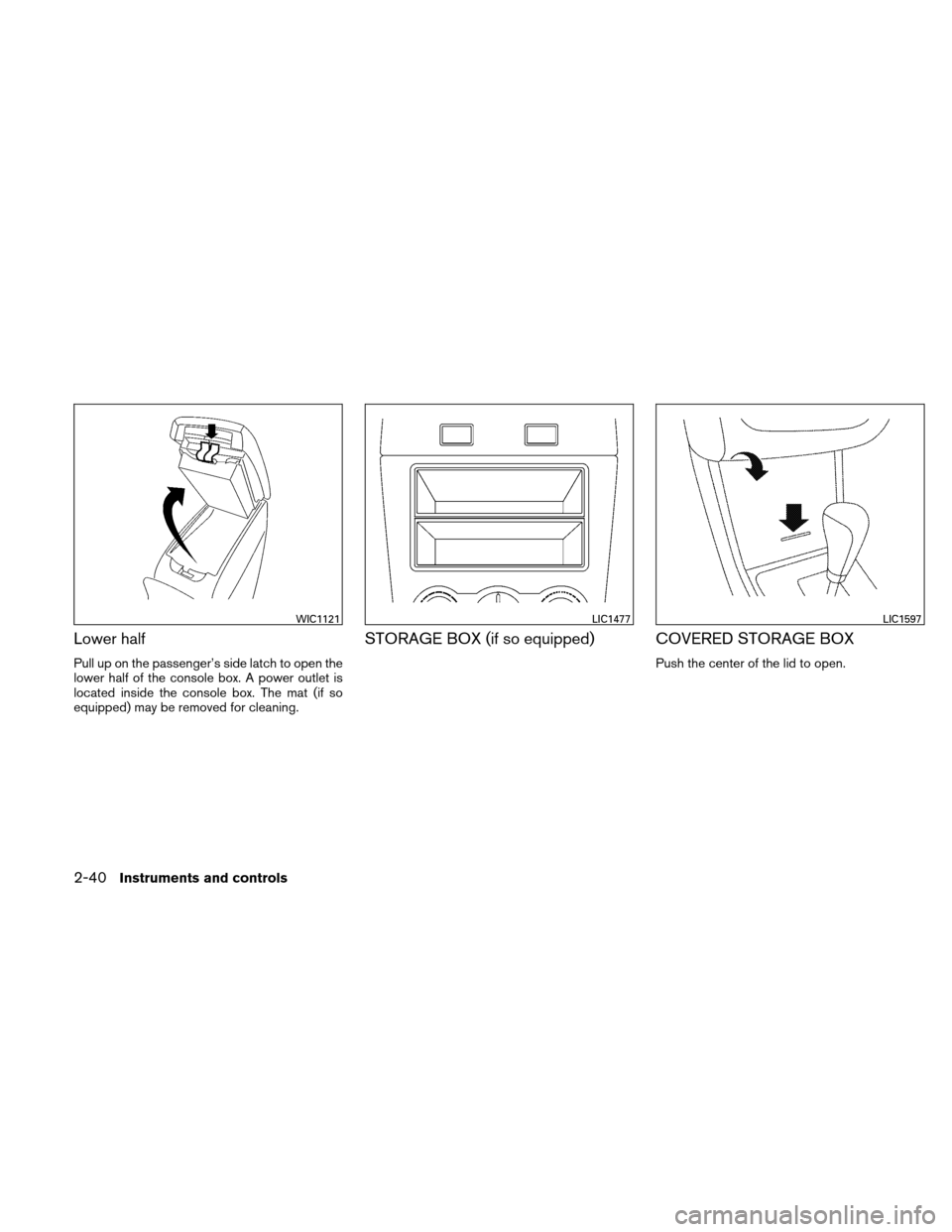 NISSAN ALTIMA COUPE 2010 D32 / 4.G Owners Manual Lower half
Pull up on the passenger’s side latch to open the
lower half of the console box. A power outlet is
located inside the console box. The mat (if so
equipped) may be removed for cleaning.
ST NISSAN ALTIMA COUPE 2010 D32 / 4.G Owners Manual Lower half
Pull up on the passenger’s side latch to open the
lower half of the console box. A power outlet is
located inside the console box. The mat (if so
equipped) may be removed for cleaning.
ST