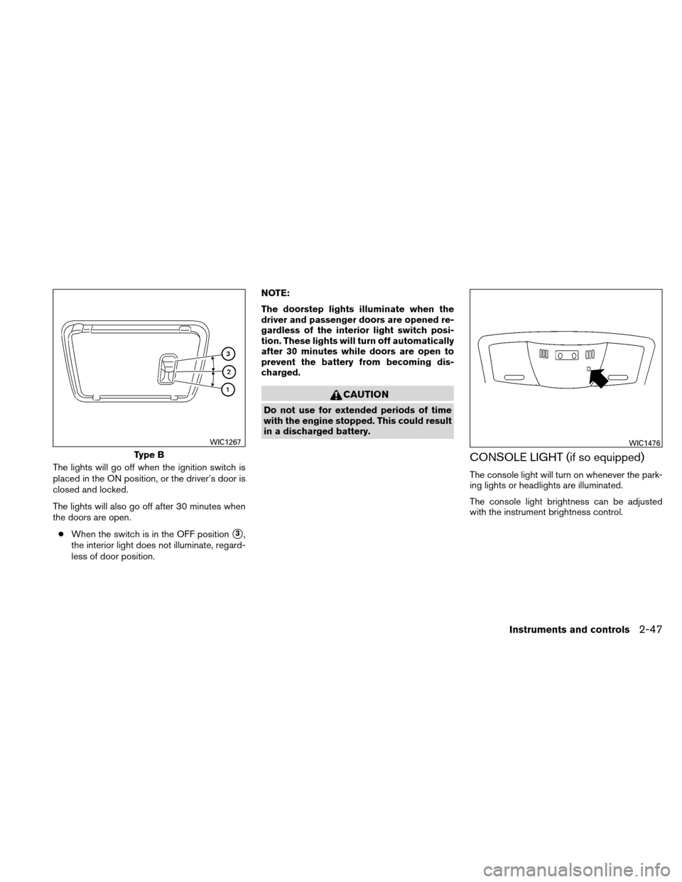 NISSAN ALTIMA COUPE 2010 D32 / 4.G User Guide The lights will go off when the ignition switch is
placed in the ON position, or the driver’s door is
closed and locked.
The lights will also go off after 30 minutes when
the doors are open.● When