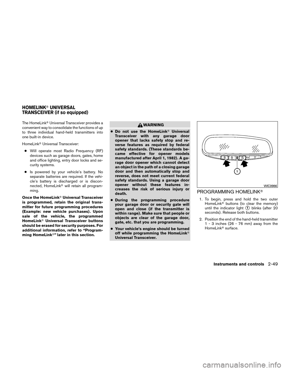 NISSAN ALTIMA COUPE 2010 D32 / 4.G Owners Manual The HomeLinkUniversal Transceiver provides a
convenient way to consolidate the functions of up
to three individual hand-held transmitters into
one built-in device.
HomeLink Universal Transceiver:
