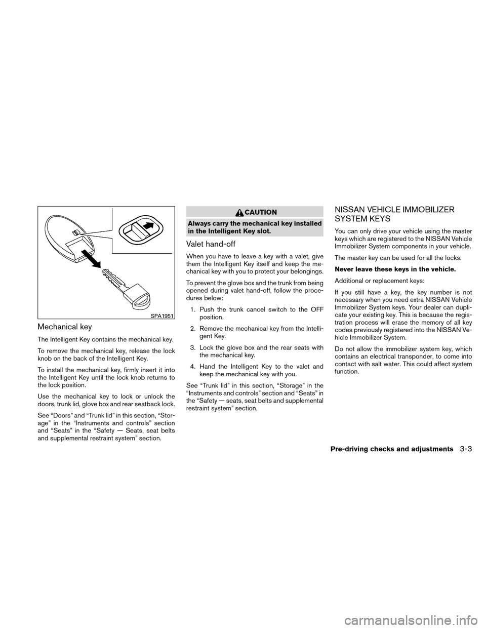 NISSAN ALTIMA COUPE 2010 D32 / 4.G Owners Manual Mechanical key
The Intelligent Key contains the mechanical key.
To remove the mechanical key, release the lock
knob on the back of the Intelligent Key.
To install the mechanical key, firmly insert it 